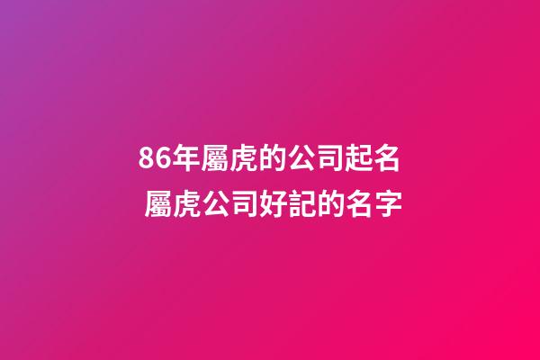 86年屬虎的公司起名 屬虎公司好記的名字-第1張-公司起名-玄機派